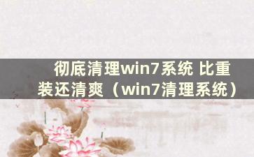 彻底清理win7系统 比重装还清爽（win7清理系统）